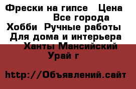 Фрески на гипсе › Цена ­ 1 500 - Все города Хобби. Ручные работы » Для дома и интерьера   . Ханты-Мансийский,Урай г.